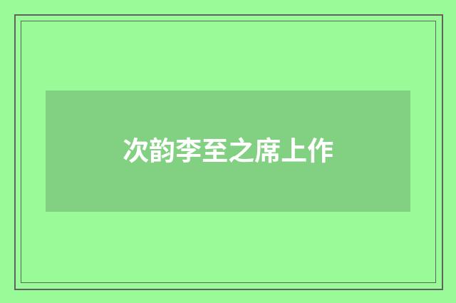 次韵李至之席上作