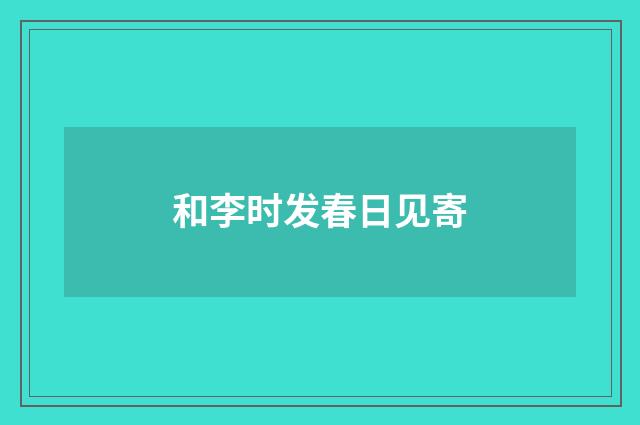 和李时发春日见寄