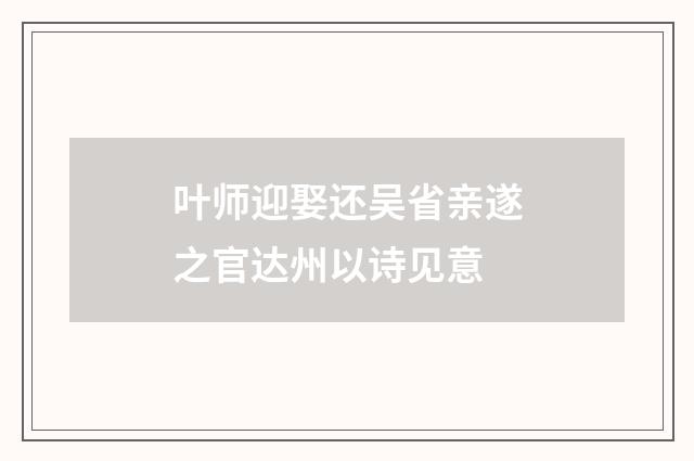叶师迎娶还吴省亲遂之官达州以诗见意