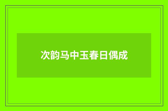 次韵马中玉春日偶成