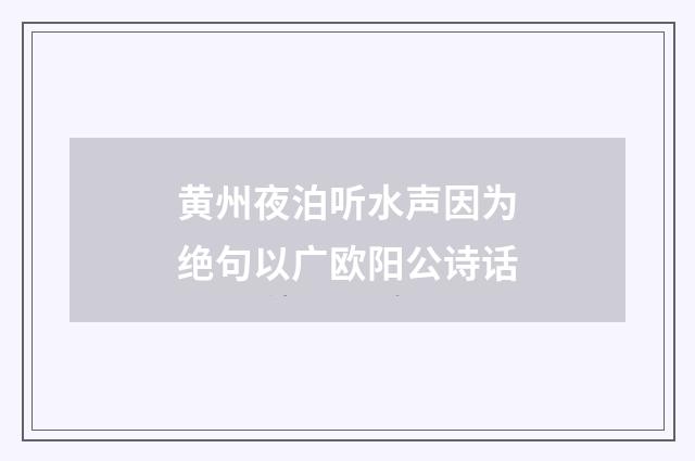 黄州夜泊听水声因为绝句以广欧阳公诗话
