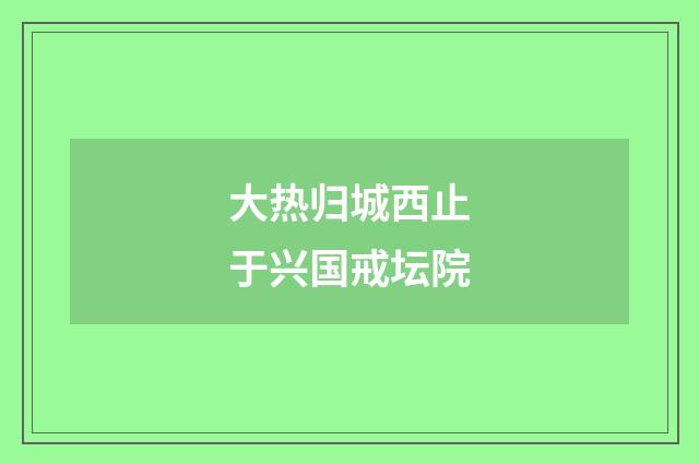 大热归城西止于兴国戒坛院