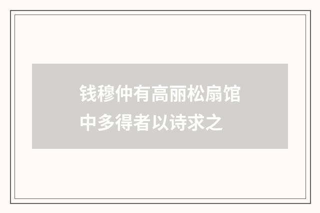 钱穆仲有高丽松扇馆中多得者以诗求之
