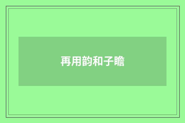 再用韵和子瞻