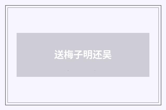 送梅子明还吴