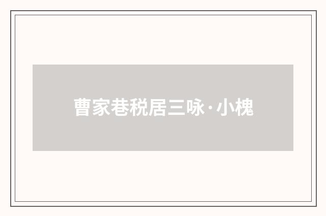 曹家巷税居三咏·小槐
