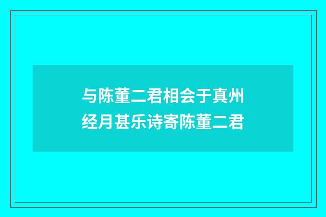 与陈董二君相会于真州经月甚乐诗寄陈董二君