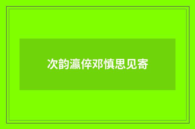 次韵瀛倅邓慎思见寄