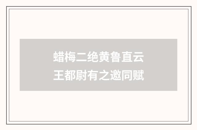 蜡梅二绝黄鲁直云王都尉有之邀同赋