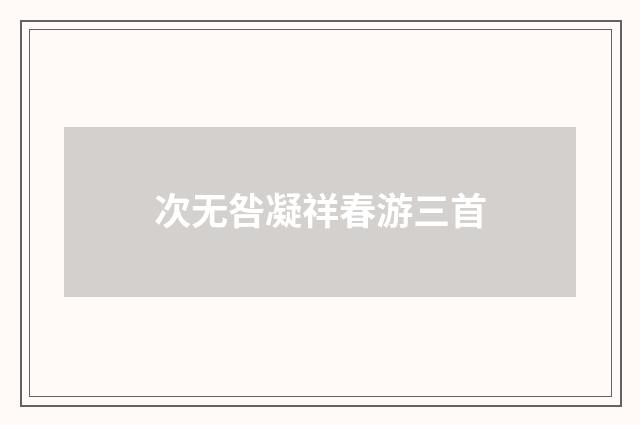 次无咎凝祥春游三首