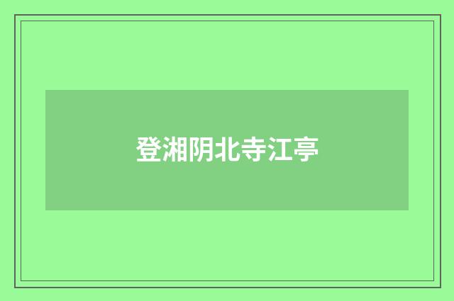 登湘阴北寺江亭