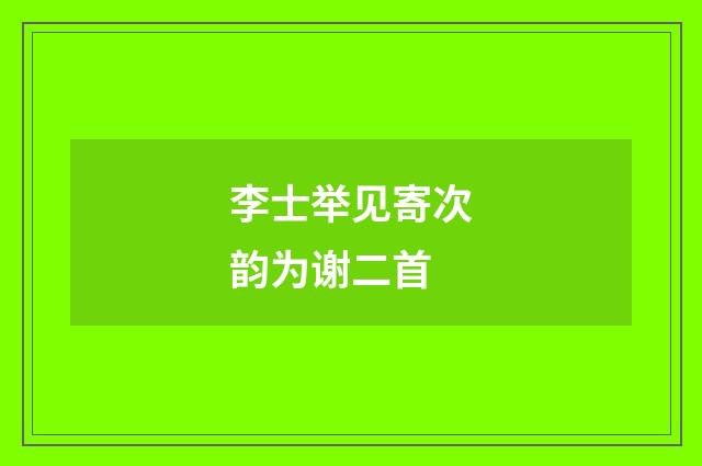李士举见寄次韵为谢二首