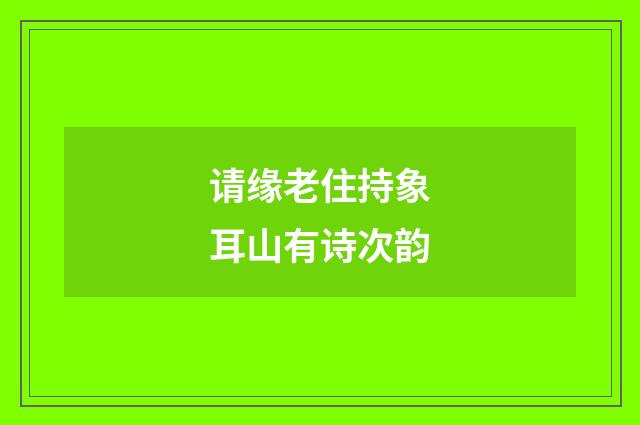 请缘老住持象耳山有诗次韵