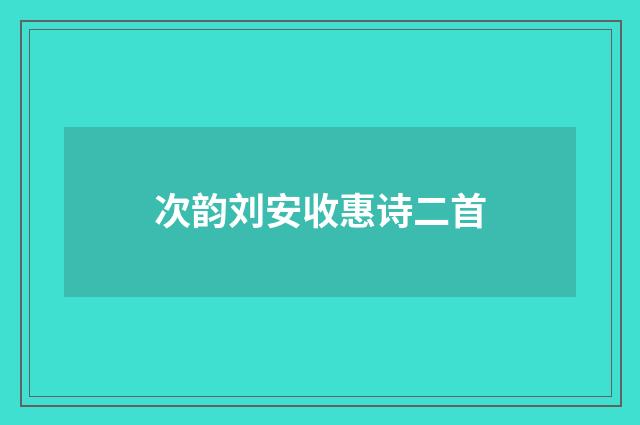 次韵刘安收惠诗二首