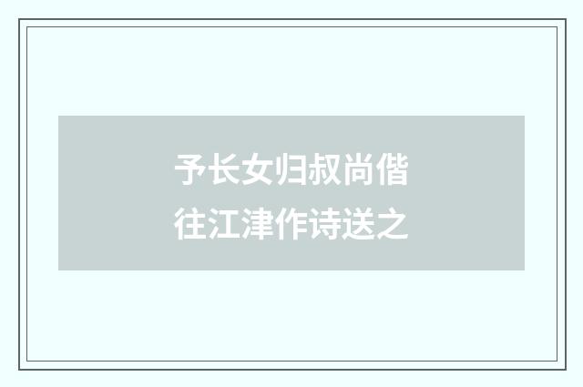 予长女归叔尚偕往江津作诗送之