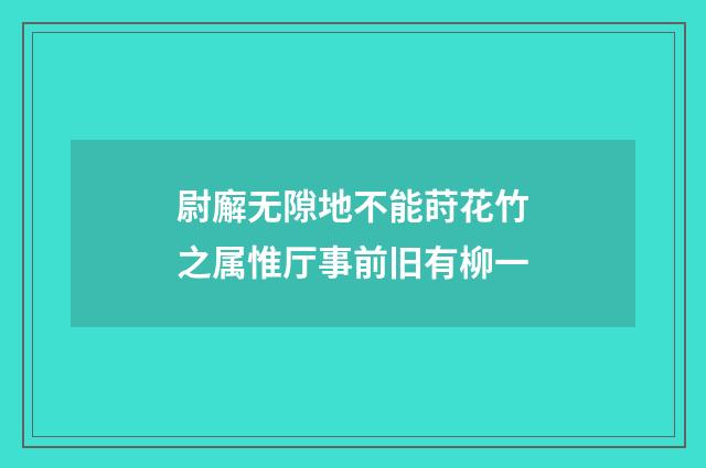 尉廨无隙地不能莳花竹之属惟厅事前旧有柳一