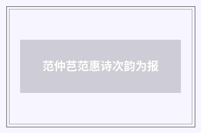 范仲芑范惠诗次韵为报