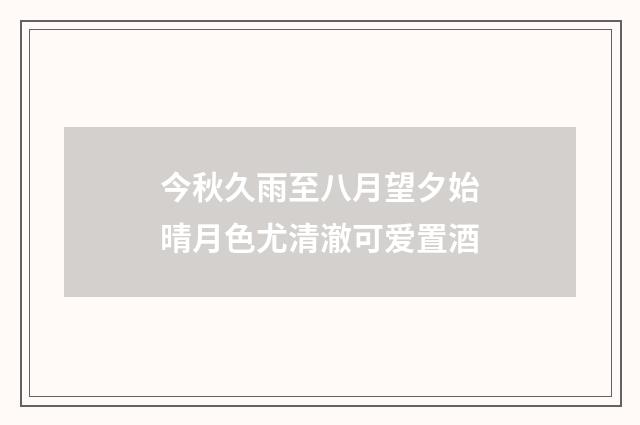 今秋久雨至八月望夕始晴月色尤清澈可爱置酒