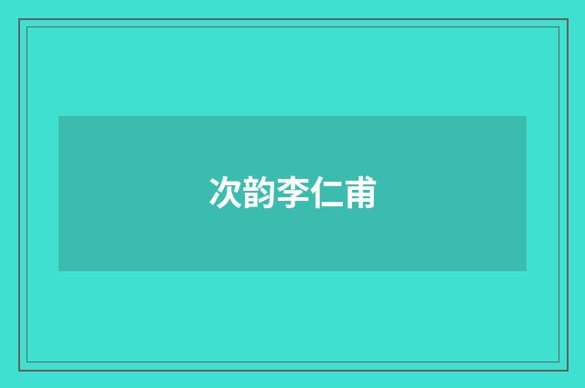 次韵李仁甫