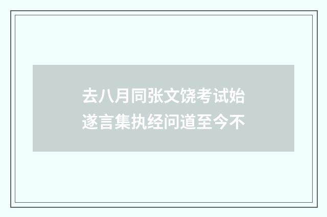 去八月同张文饶考试始遂言集执经问道至今不