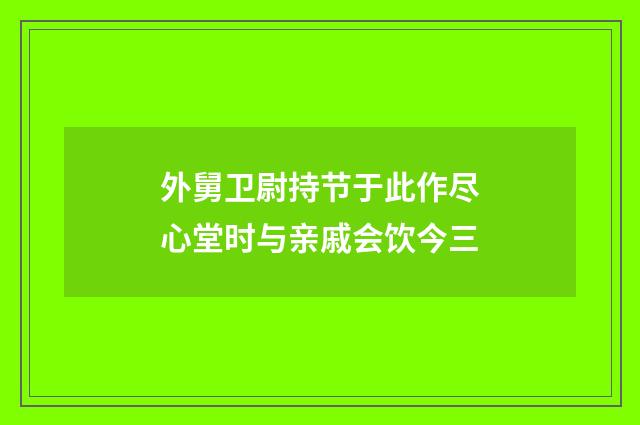 外舅卫尉持节于此作尽心堂时与亲戚会饮今三