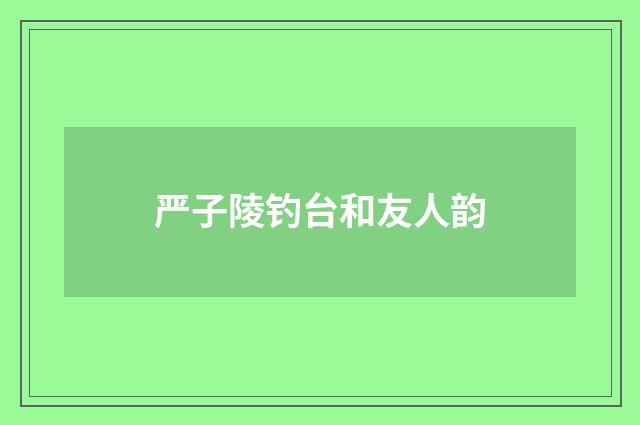 严子陵钓台和友人韵