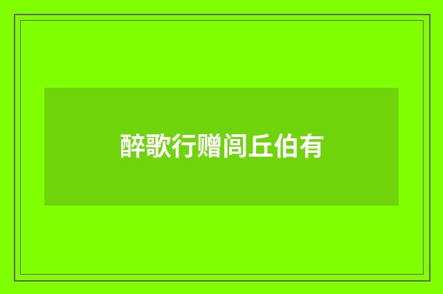 醉歌行赠闾丘伯有