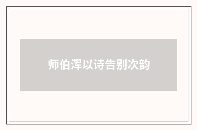 师伯浑以诗告别次韵
