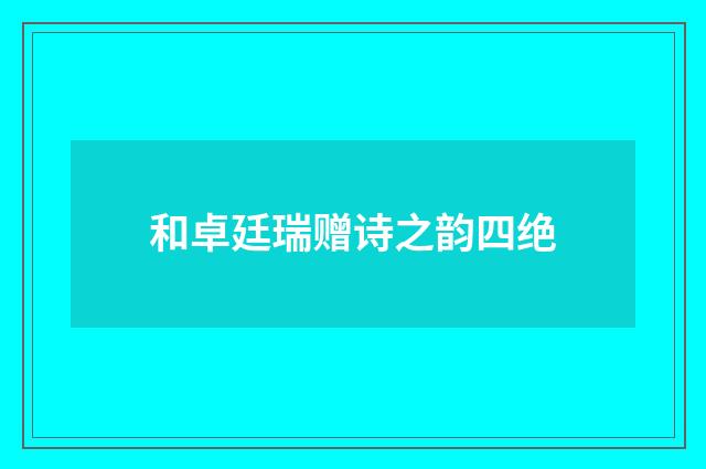 和卓廷瑞赠诗之韵四绝