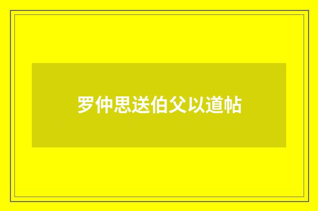 罗仲思送伯父以道帖