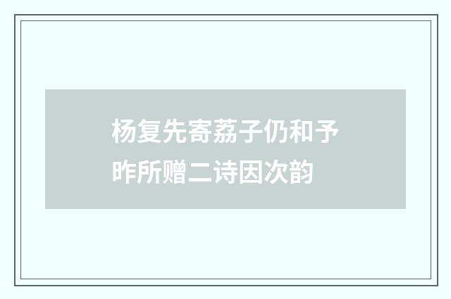 杨复先寄荔子仍和予昨所赠二诗因次韵