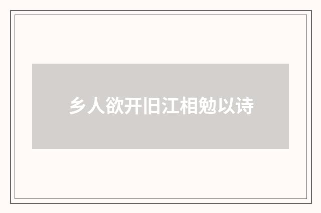 乡人欲开旧江相勉以诗