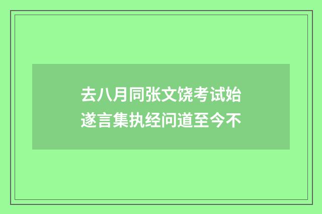 去八月同张文饶考试始遂言集执经问道至今不