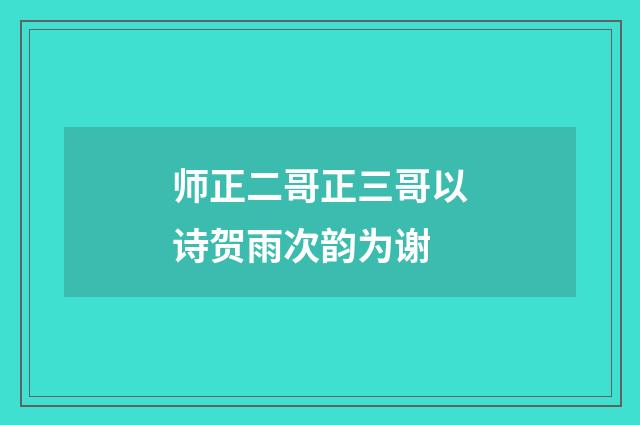 师正二哥正三哥以诗贺雨次韵为谢