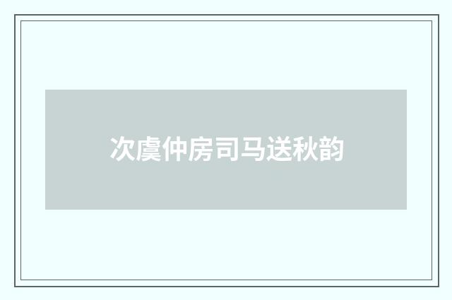 次虞仲房司马送秋韵