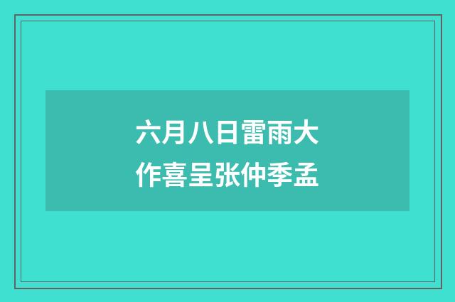 六月八日雷雨大作喜呈张仲季孟