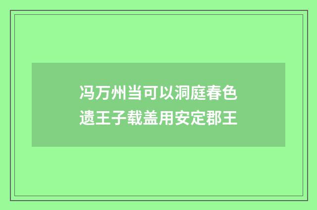 冯万州当可以洞庭春色遗王子载盖用安定郡王