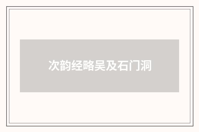 次韵经略吴及石门洞