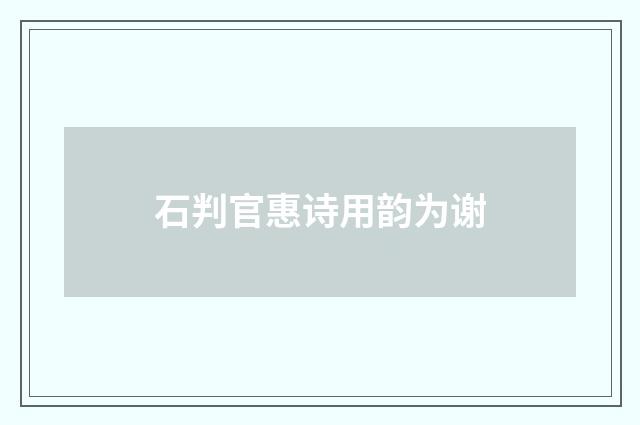石判官惠诗用韵为谢