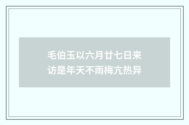 毛伯玉以六月廿七日来访是年天不雨梅亢热异