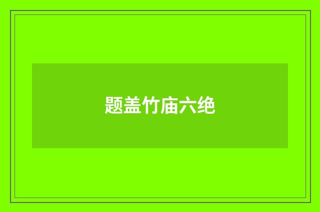 题盖竹庙六绝