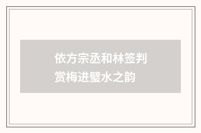 依方宗丞和林签判赏梅进璧水之韵