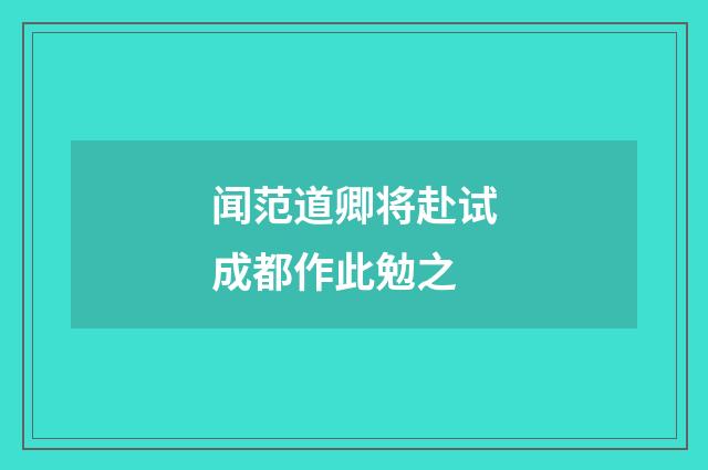 闻范道卿将赴试成都作此勉之