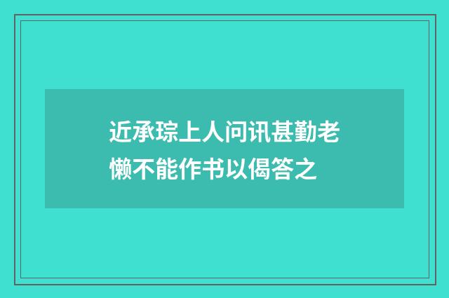 近承琮上人问讯甚勤老懒不能作书以偈答之