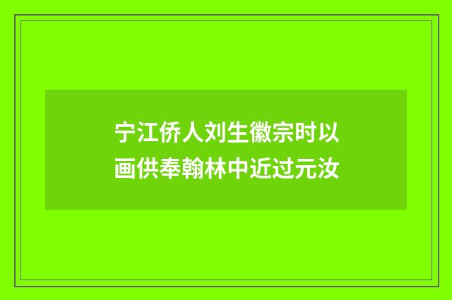 宁江侨人刘生徽宗时以画供奉翰林中近过元汝
