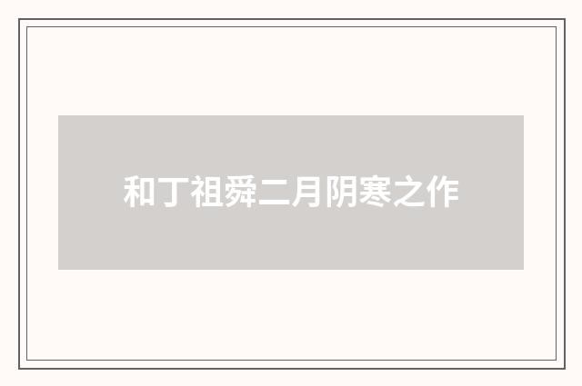 和丁祖舜二月阴寒之作
