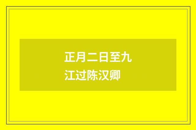 正月二日至九江过陈汉卿