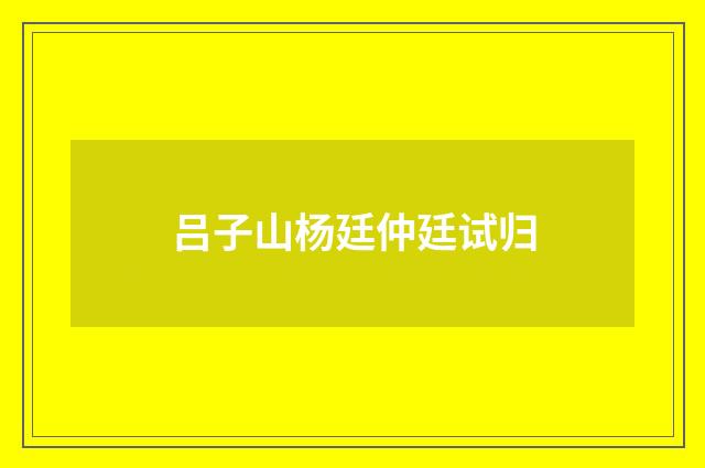 吕子山杨廷仲廷试归