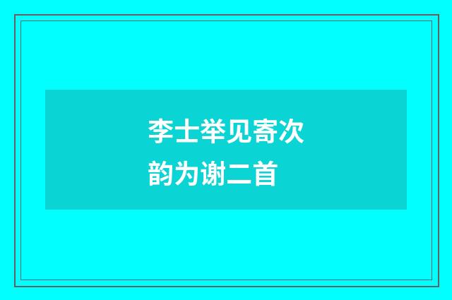 李士举见寄次韵为谢二首
