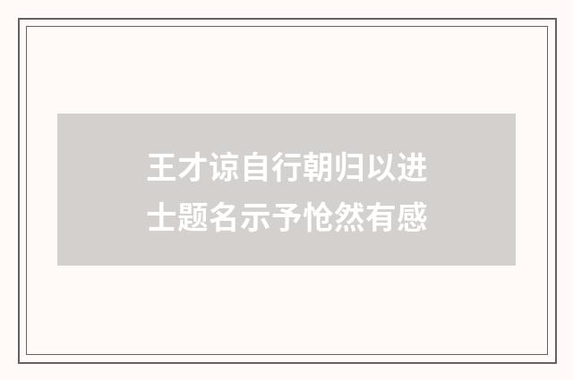 王才谅自行朝归以进士题名示予怆然有感
